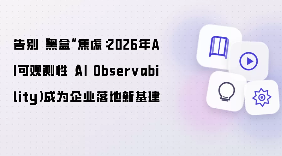 告别黑盒焦虑：2026年AI可观测性 AI Observability成为企业落地新基建
