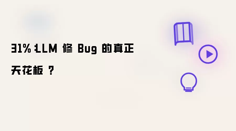 31%：LLM 修 Bug 的真正天花板 ?
