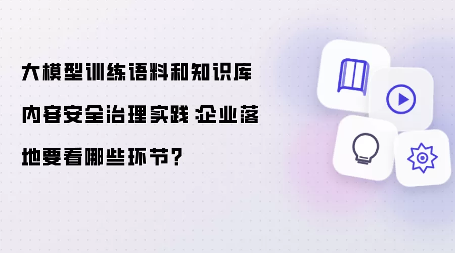 大模型训练语料和知识库内容安全治理实践：企业落地需关注哪些环节