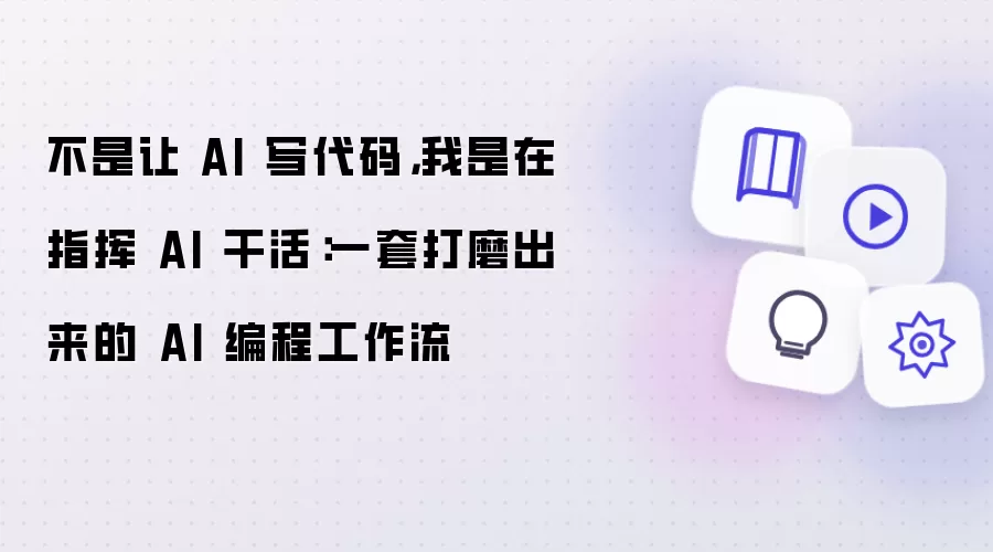 不是让 AI 写代码:我是在指挥 AI 干活:一套打磨出来的 AI 编程工作流