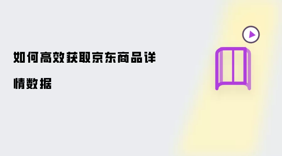 京东商品详情数据如何高效获取