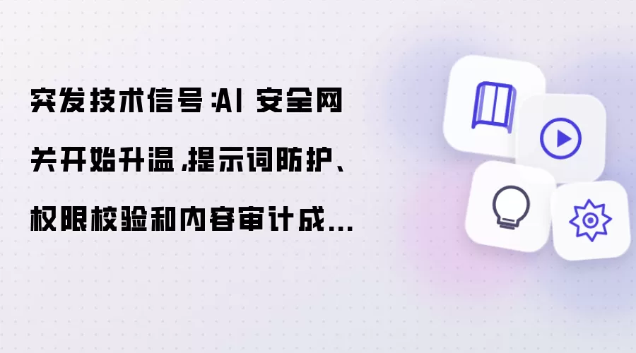 突发技术信号：AI 安全网关开始升温 提示词防护 权限校验 内容审计成为大模型应用标配