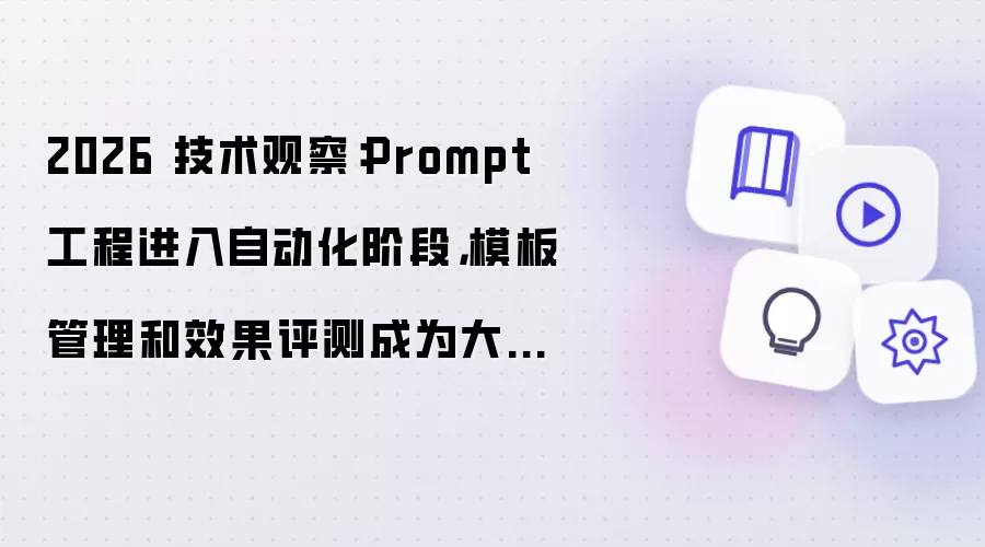 2026 技术观察：Prompt 工程进入自动化阶段：模板管理和效果评测成为大模型应用新能力