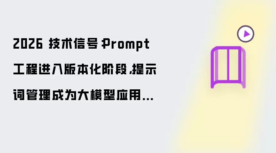 2026 技术信号：Prompt 工程进入版本化阶段 提示词管理成为大模型应用新基础设施