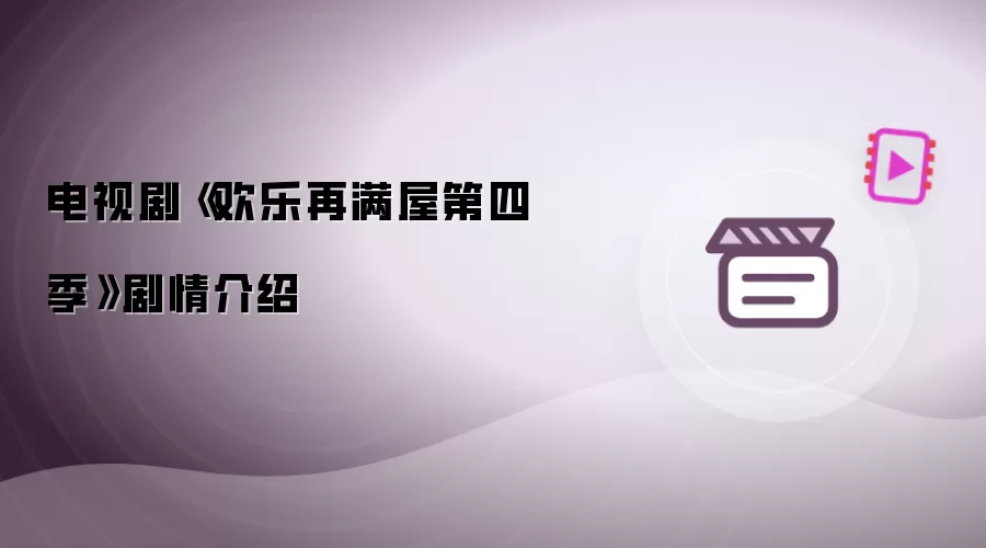 电视剧《欢乐再满屋第四季》剧情介绍