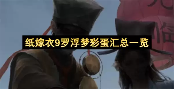 纸嫁衣9罗浮梦彩蛋汇总一览