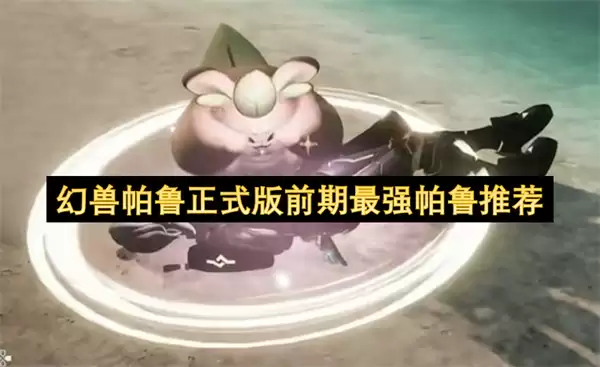 幻兽帕鲁正式版前期最强帕鲁推荐榜