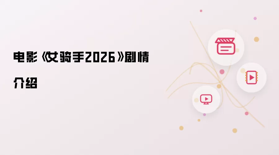 《女骑手2026》电影剧情介绍