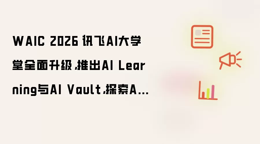 WAIC 2026｜讯飞AI大学堂全面升级：推出AI Learning与AI Vault：探索AI时代人才培养新路径