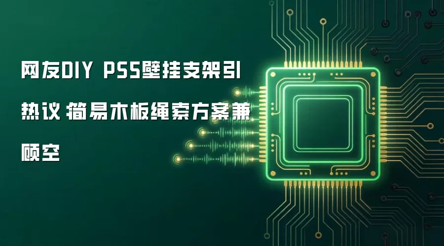 网友手工打造PS5壁挂支架引热议：简易木板绳索方案兼顾空