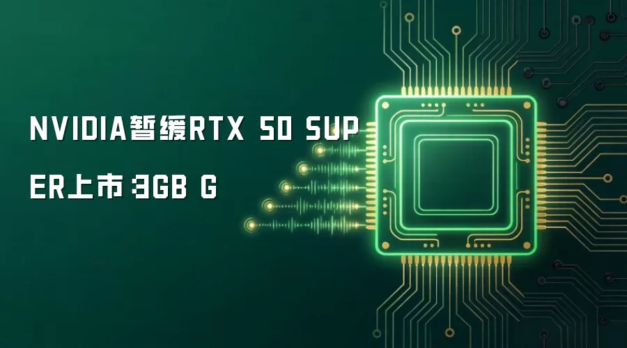 NVIDIA暂缓RTX 50 SUPER上市：3GB G