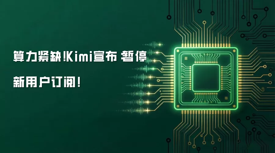 算力告急！Kimi宣布：暂停新用户订阅！