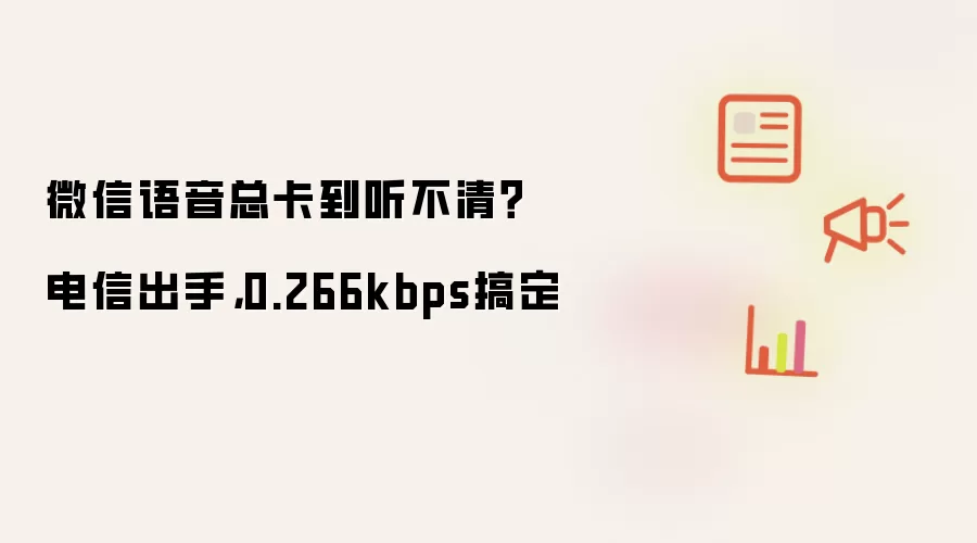 微信语音总卡到听不清?电信出手,0.266kbps搞定