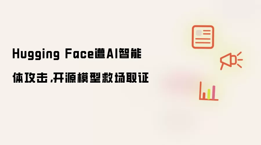 Hugging Face遭AI智能体攻击,开源模型救场取证
