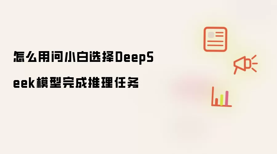 怎么用问小白选择DeepSeek模型完成推理任务