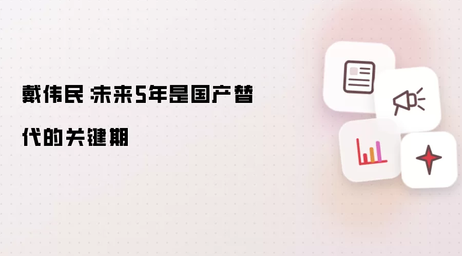 戴伟民:未来5年是国产替代的关键期