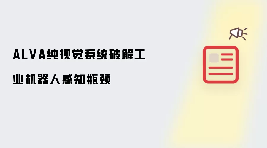 ALVA纯视觉系统破解工业机器人感知瓶颈