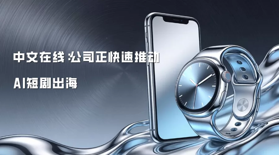 中文在线:公司正快速推动AI短剧出海