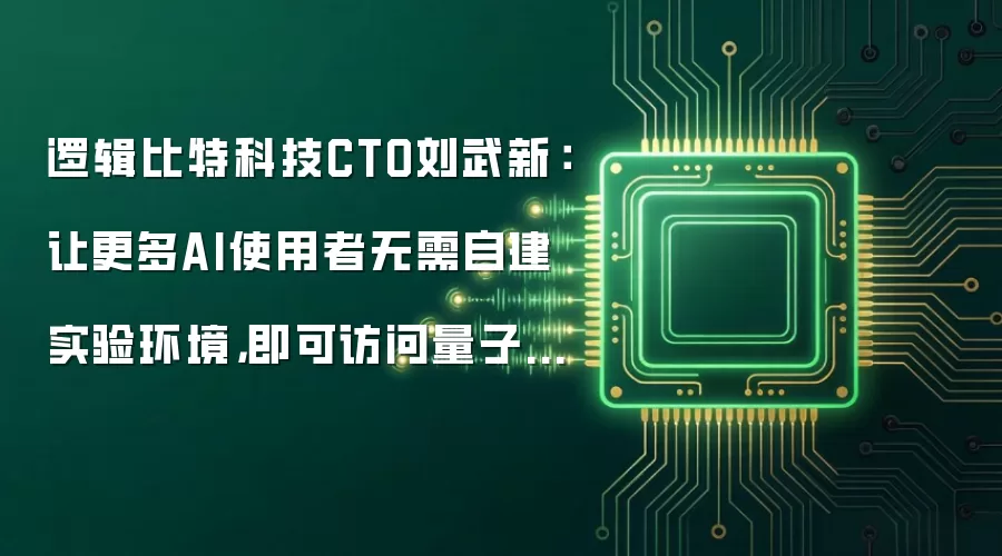 逻辑比特科技CTO刘武新：让更多AI使用者无需自建实验环境，即可访问量子算力