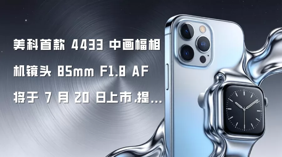 美科首款 4433 中画幅相机镜头 85mm F1.8 AF 将于 7 月 20 日上市，提供富士 GFX 卡口