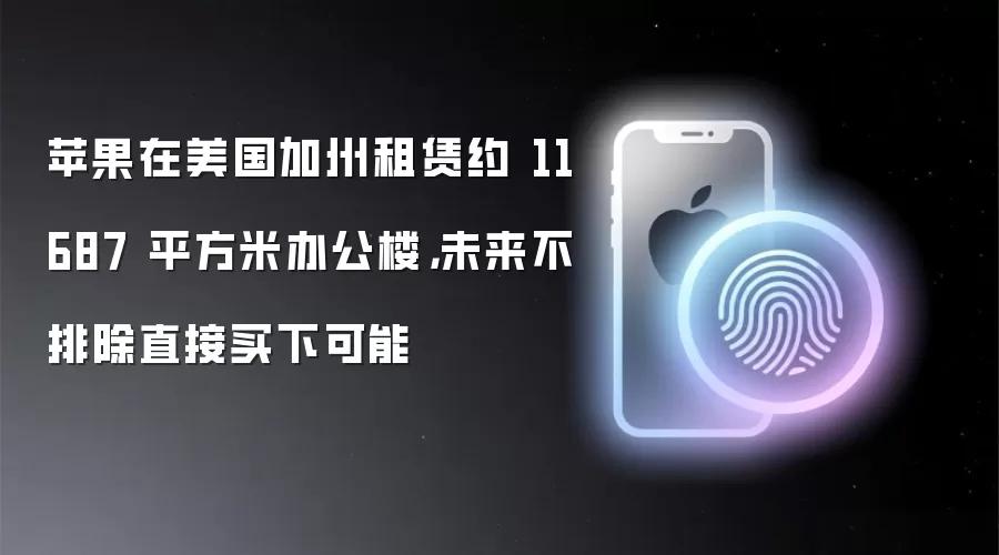 苹果在美国加州租赁约 11687 平方米办公楼,未来不排除直接买下可能