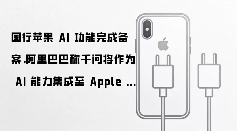 国行苹果 AI 功能完成备案,阿里巴巴称千问将作为 AI 能力集成至 Apple 智能