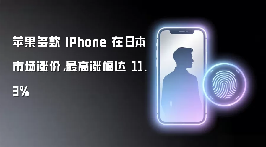 苹果多款 iPhone 在日本市场涨价,最高涨幅达 11.3%