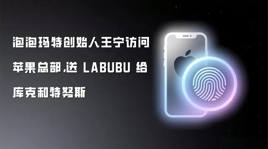 泡泡玛特创始人王宁访问苹果总部,送 LABUBU 给库克和特努斯