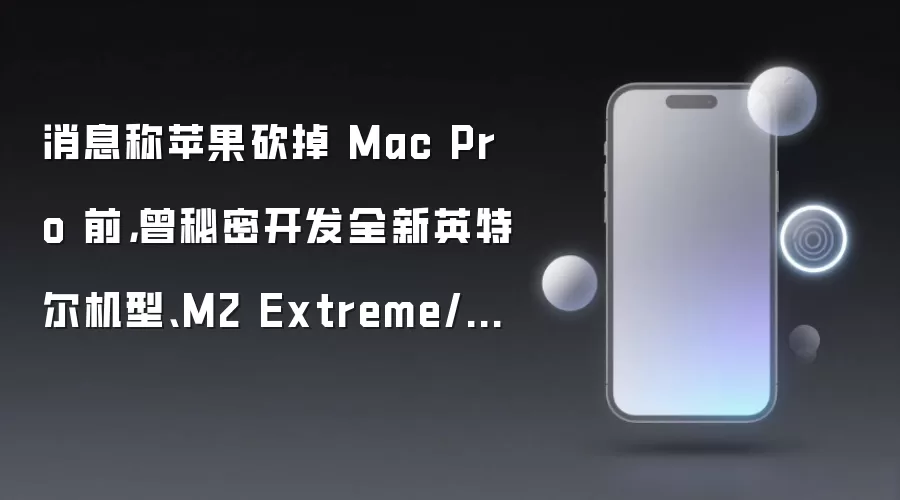 消息称苹果砍掉 Mac Pro 前,曾秘密开发全新英特尔机型、M2 Extreme/M3 Extreme 芯片