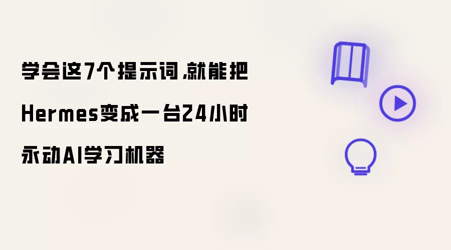 学会这7个提示词,就能把Hermes变成一台24小时永动AI学习机器