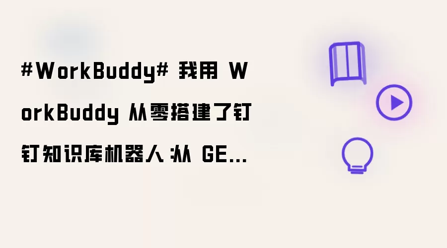 #WorkBuddy# 我用 WorkBuddy 从零搭建了钉钉知识库机器人：从 GET笔记配置到自动问答，全流程实战记录