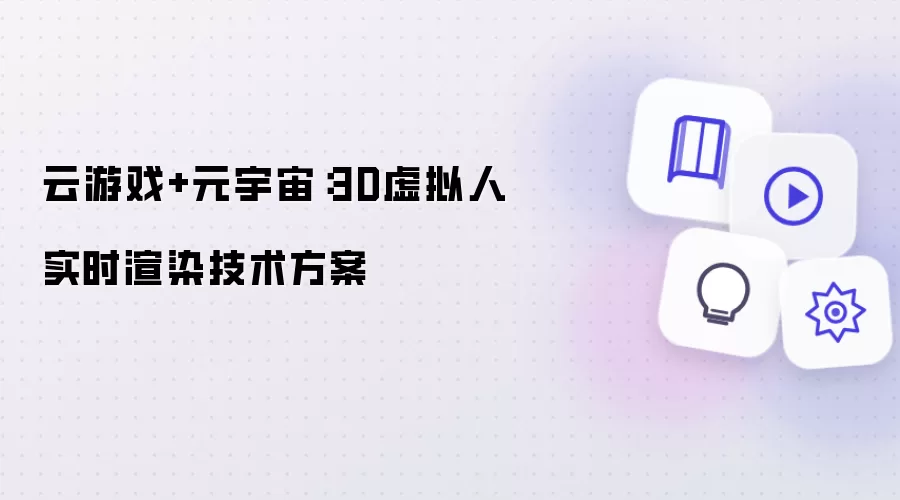 云游戏+元宇宙:3D虚拟人实时渲染技术方案