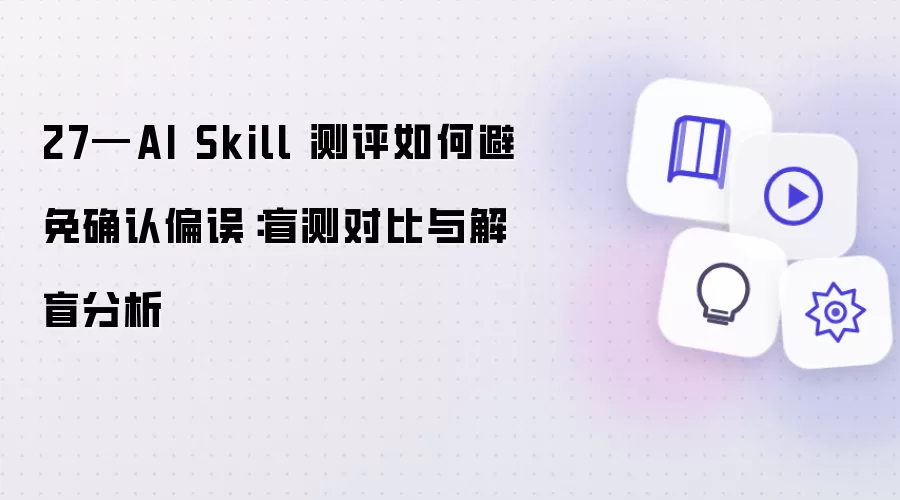 27—AI Skill 测评如何避免确认偏误:盲测对比与解盲分析