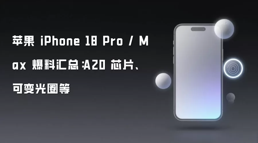 苹果 iPhone 18 Pro / Max 爆料汇总:A20 芯片、可变光圈等