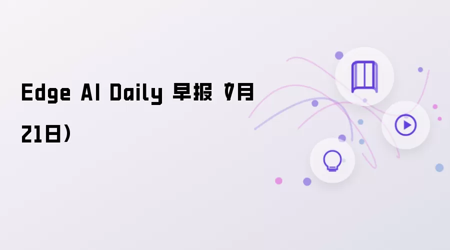 Edge AI Daily 早报(7月21日)