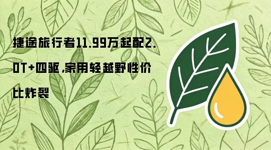 捷途旅行者11.99万起配2.0T+四驱,家用轻越野性价比炸裂