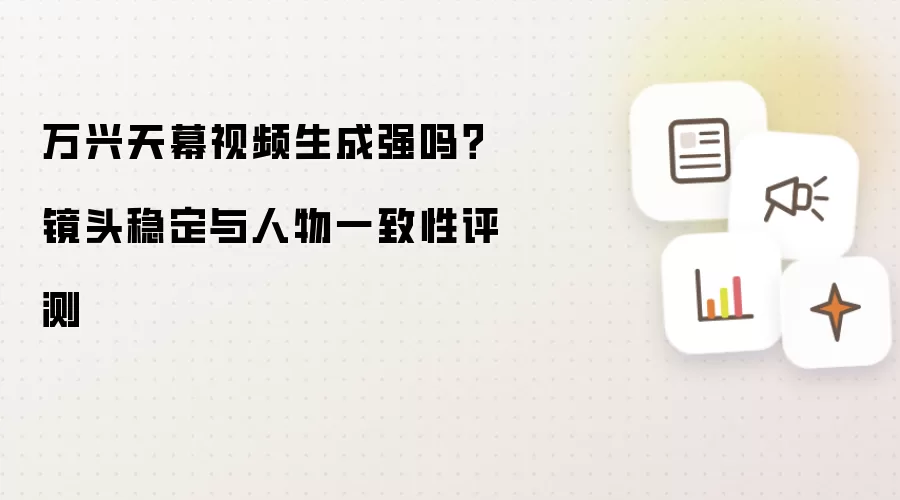 万兴天幕视频生成强么？镜头稳定与人物一致性评测