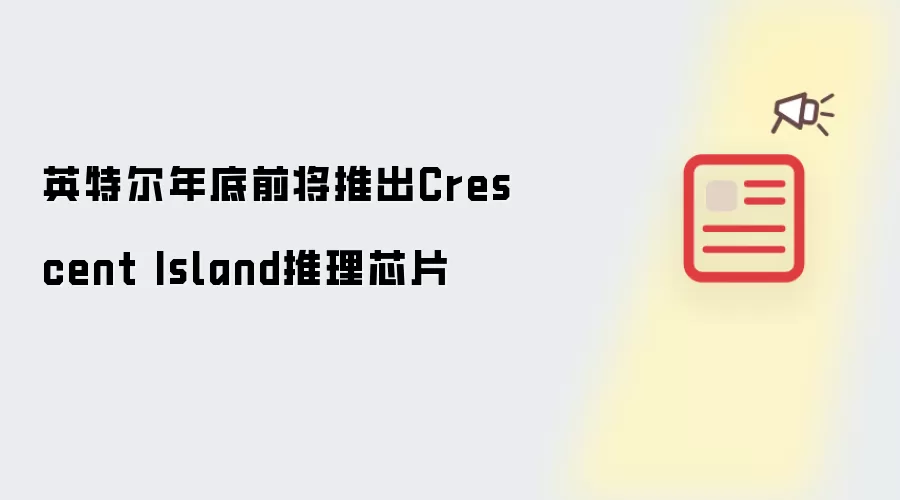 英特尔年底前将发布Crescent Island推理芯片