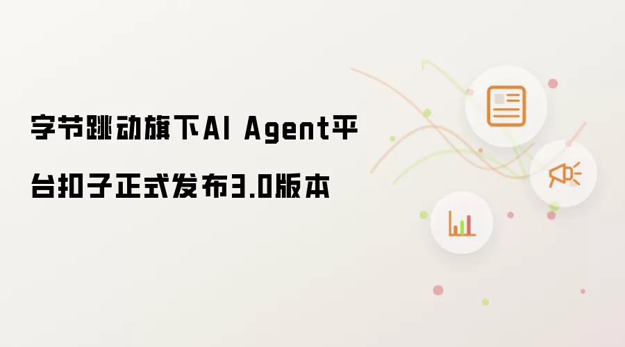 字节跳动旗下AI Agent平台扣子正式推出3.0版本