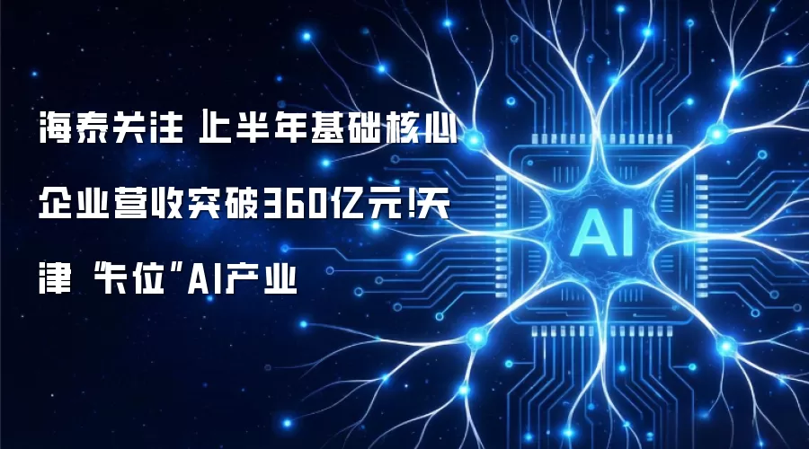 海泰关注｜上半年基础核心企业营收突破360亿元！天津卡位AI产业