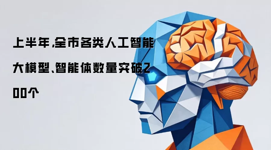 上半年全市各类人工智能大模型和智能体数量突破200个