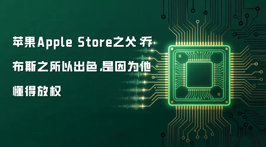 苹果Apple Store之父：乔布斯之所以出色是因为他懂得放权
