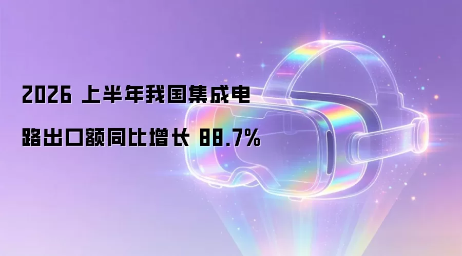 2026 上半年中国集成电路出口额同比增长 88.7%