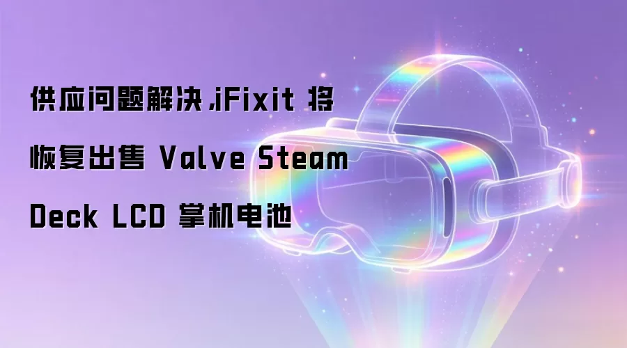 供应问题解决: iFixit 将恢复出售 Valve Steam Deck LCD 掌机电池