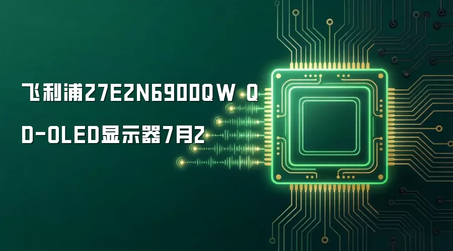 7月2飞利浦27E2N6900QW QD-OLED显示器