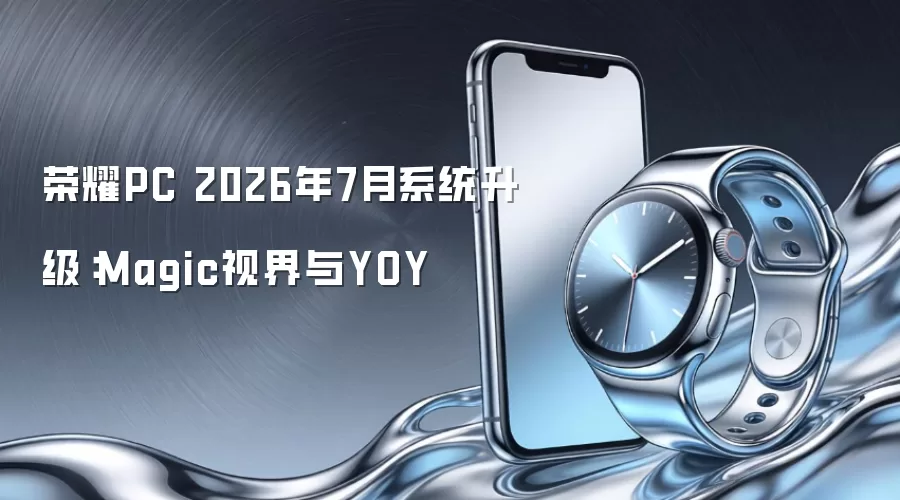 荣耀PC 2026年7月系统升级：Magic视界和YOY