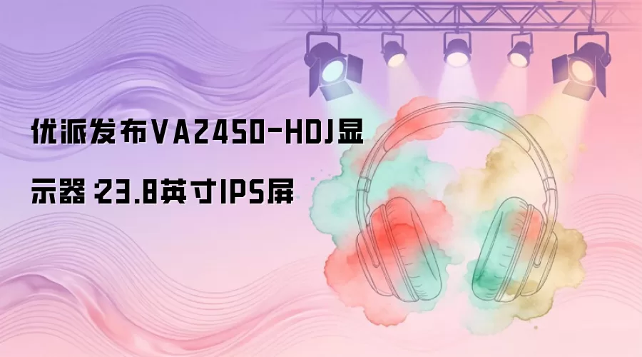 优派推出VA2450-HDJ显示器：23.8英寸IPS屏