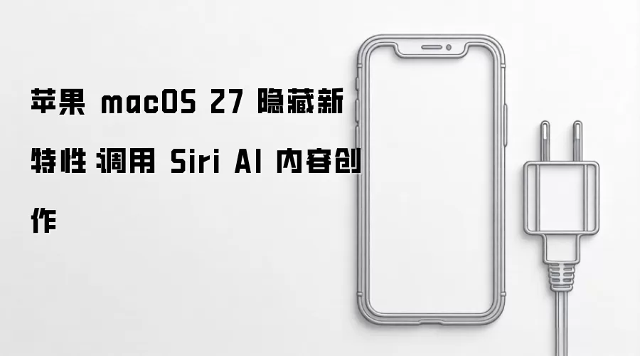 苹果 macOS 27 隐藏新特性：Siri AI 内容创作功能