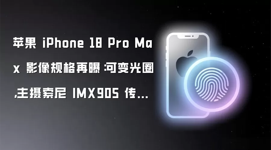 苹果 iPhone 18 Pro Max 影像规格再曝：可变光圈 主摄索尼 IMX905 传感器