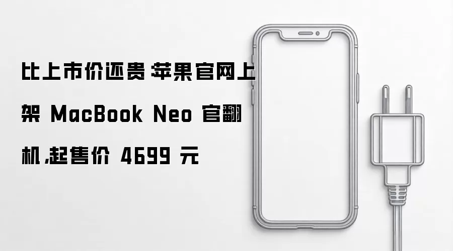 比上市价还贵：苹果官网上架 MacBook Neo 官翻机 起售价 4699 元